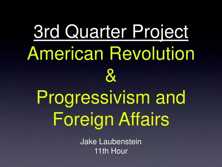 3rd quarter project american revolution progressivism and foreign affairs