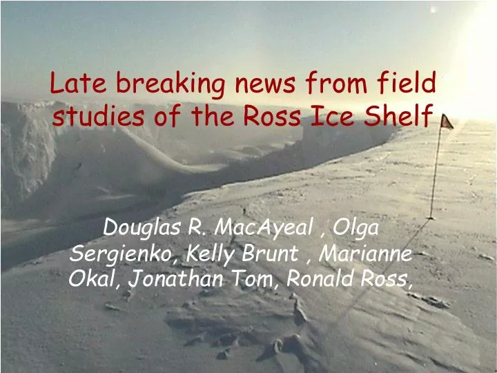 late breaking news from field studies of the ross ice shelf