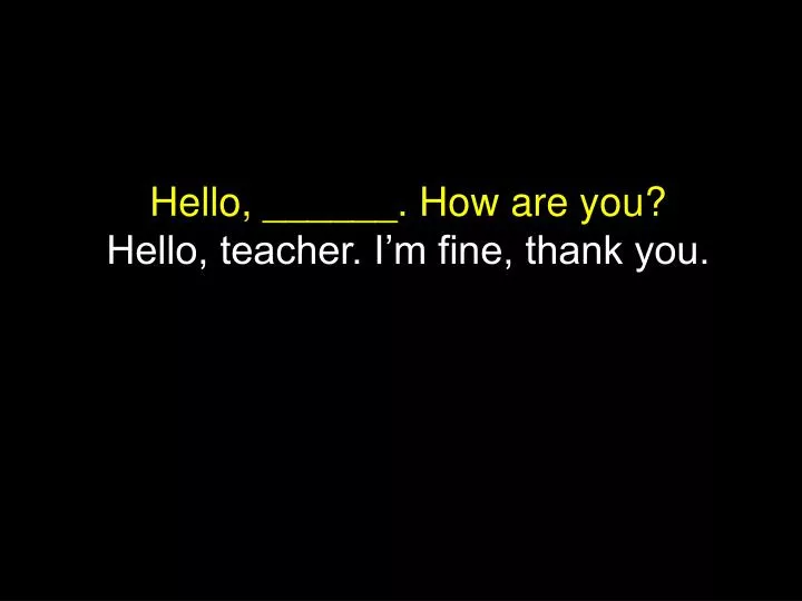 hello how are you hello teacher i m fine thank you