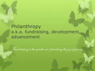 Philanthropy a.k.a. fundraising, development, advancement
