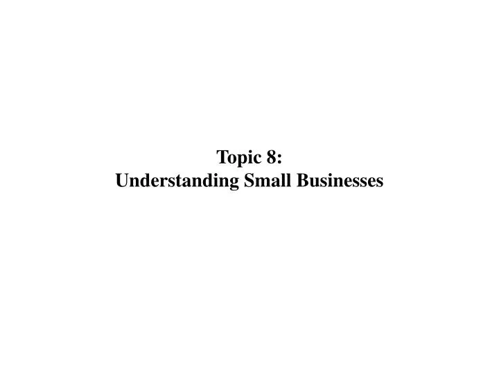 topic 8 understanding small businesses