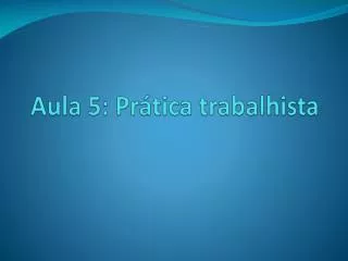 aula 5 pr tica trabalhista
