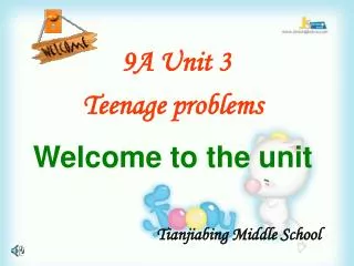 9A Unit 3 Teenage problems Welcome to the unit Tianjiabing Middle School
