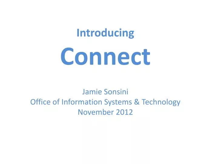 introducing connect jamie sonsini office of information systems technology november 2012