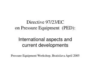 Directive 97/23/EC on Pressure Equipment (PED): International aspects and current developments