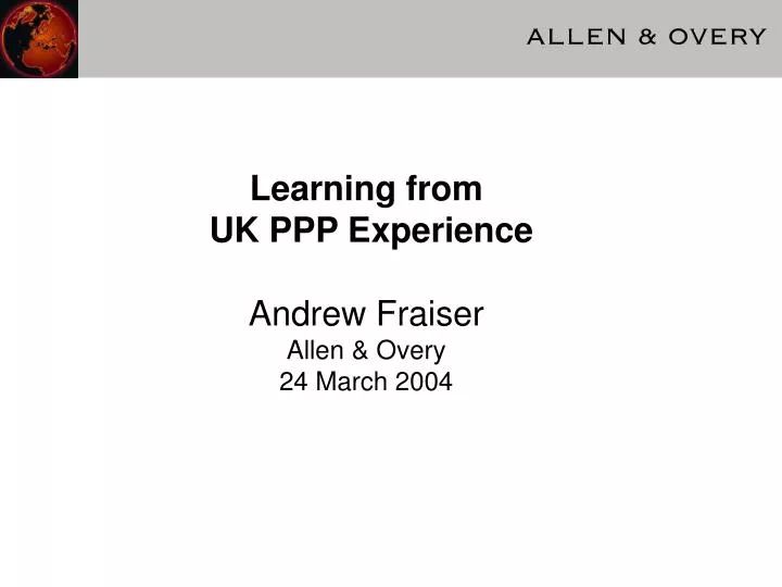 learning from uk ppp experience andrew fraiser allen overy 24 march 2004