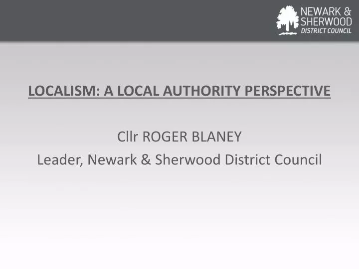 localism a local authority perspective cllr roger blaney leader newark sherwood district council