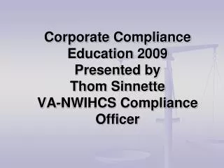 Corporate Compliance Education 2009 Presented by Thom Sinnette VA-NWIHCS Compliance Officer