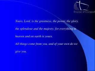Yours, Lord, is the greatness, the power, the glory,