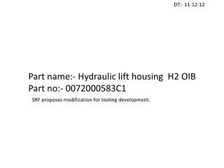 Part name:- Hydraulic lift housing H2 OIB Part no:- 0072000583C1