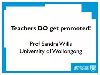 Teachers DO get promoted ! Prof Sandra Wills University of Wollongong