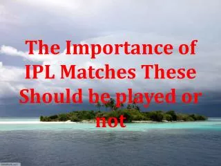 The Importance of IPL Matches These Should be played or not