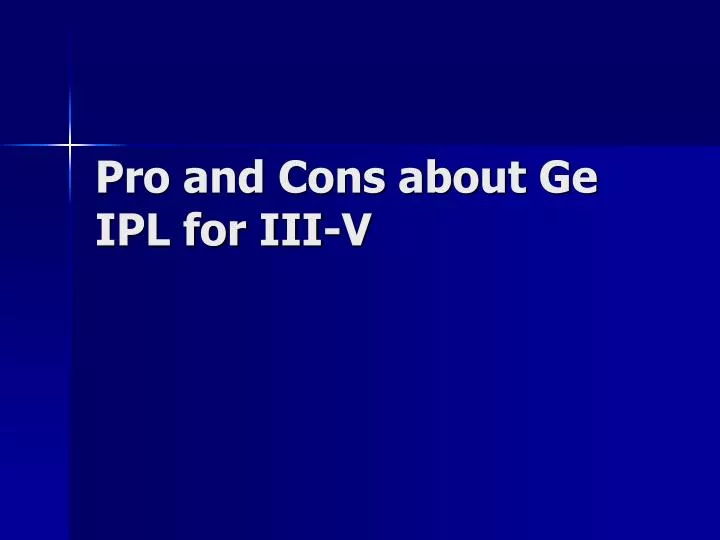 pro and cons about ge ipl for iii v