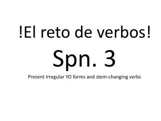 !El reto de verbos ! Spn . 3 Present Irregular YO forms and stem-changing verbs