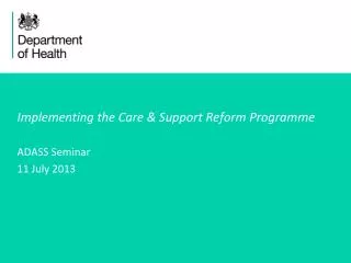 Implementing the Care &amp; Support Reform Programme ADASS Seminar 11 July 2013