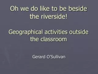 Oh we do like to be beside the riverside! Geographical activities outside the classroom