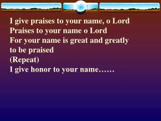 I give praises to your name, o Lord Praises to your name o Lord