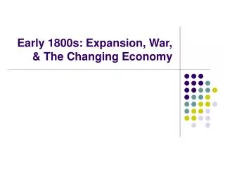 Early 1800s: Expansion, War, &amp; The Changing Economy