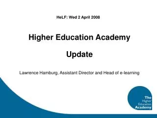 Higher Education Academy Update Lawrence Hamburg, Assistant Director and Head of e-learning