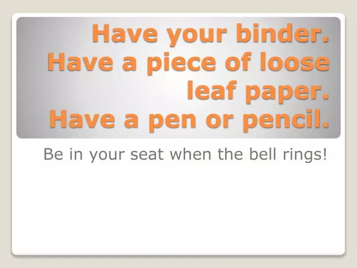 have your binder have a piece of loose leaf paper have a pen or pencil