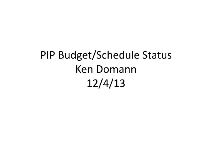 pip budget schedule status ken domann 12 4 13
