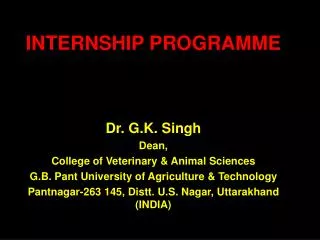 INTERNSHIP PROGRAMME Dr. G.K. Singh Dean, College of Veterinary &amp; Animal Sciences