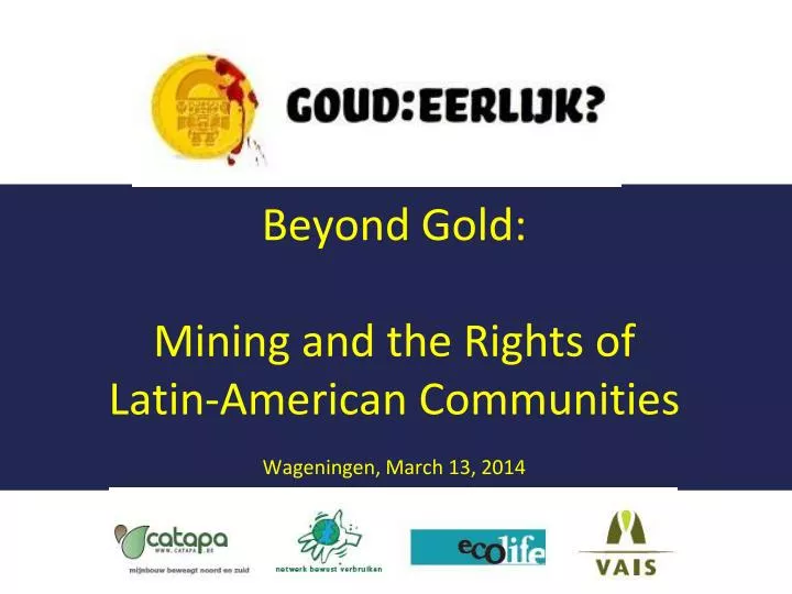 beyond gold mining and the rights of latin american communities wageningen march 13 2014