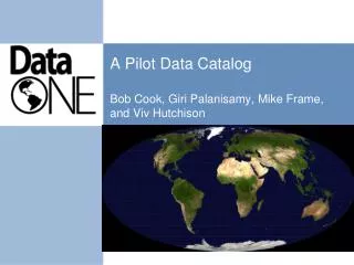 A Pilot Data Catalog Bob Cook, Giri Palanisamy, Mike Frame, and Viv Hutchison