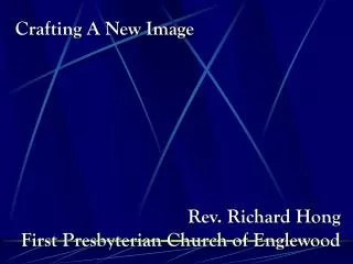 Crafting A New Image Rev. Richard Hong First Presbyterian Church of Englewood