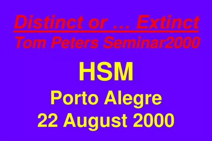 distinct or extinct tom peters seminar2000 hsm porto alegre 22 august 2000