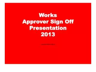 Works Approver Sign Off Presentation 2013 (revised March 2013)