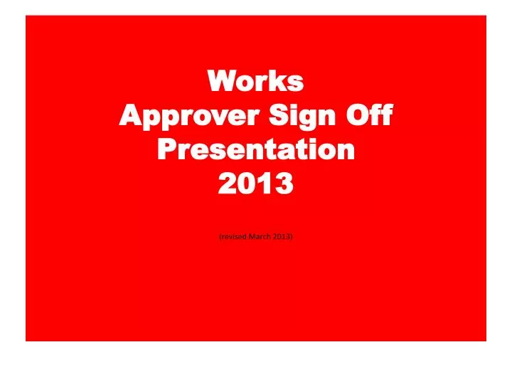 works approver sign off presentation 2013 revised march 2013