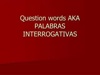 Question words AKA PALABRAS INTERROGATIVAS