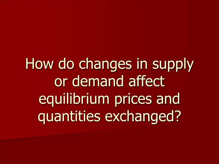 how do changes in supply or demand affect equilibrium prices and quantities exchanged