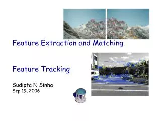 Feature Extraction and Matching Feature Tracking Sudipta N Sinha Sep 19, 2006