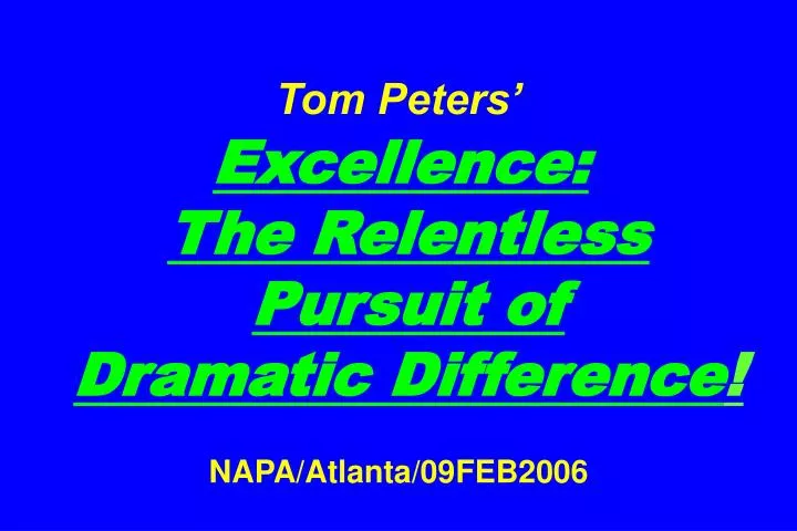 tom peters excellence the relentless pursuit of dramatic difference napa atlanta 09feb2006