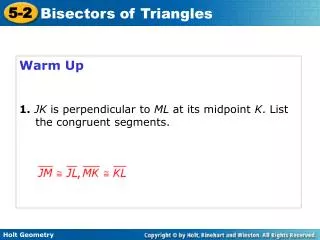 Warm Up 1. JK is perpendicular to ML at its midpoint K . List the congruent segments.