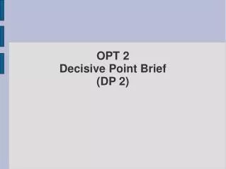OPT 2 Decisive Point Brief (DP 2)