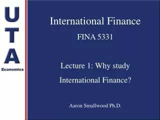 International Finance FINA 5331 Lecture 1: Why study International Finance? Aaron Smallwood Ph.D.