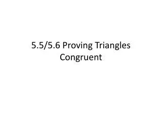 5.5/5.6 Proving Triangles Congruent