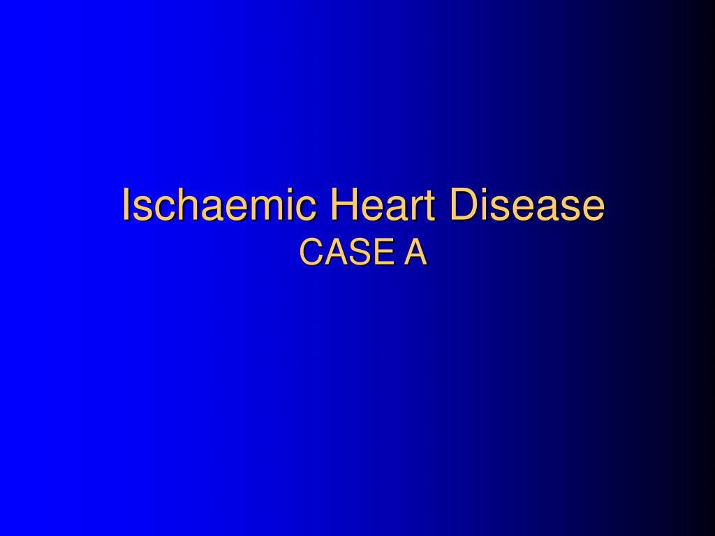 PPT - Ischaemic Heart Disease CASE A PowerPoint Presentation, free ...
