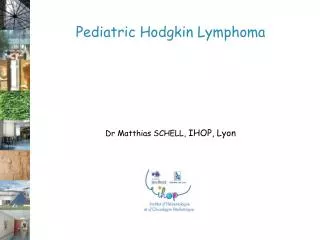 Pediatric Hodgkin Lymphoma Dr Matthias SCHELL, IHOP, Lyon