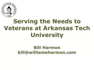 Serving the Needs to Veterans at Arkansas Tech University Bill Harmon bill@williameharmon
