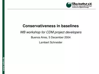 Conservativeness in baselines WB workshop for CDM project developers Buenos Aires, 5 December 2004
