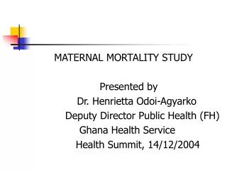 MATERNAL MORTALITY STUDY 				Presented by 			Dr. Henrietta Odoi-Agyarko