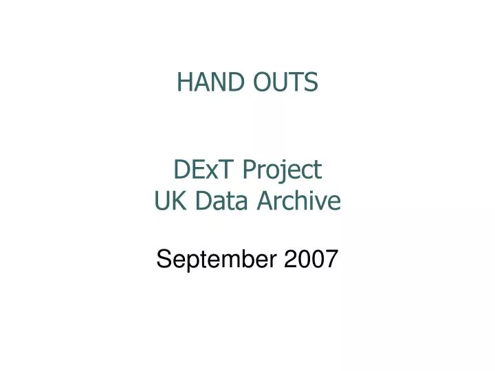 hand outs dext project uk data archive september 2007