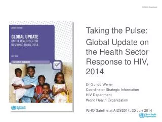 Taking the Pulse: Global Update on the Health Sector Response to HIV, 2014 Dr Gundo Weiler