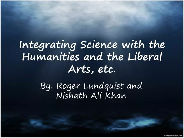 integrating science with the humanities and the liberal arts etc