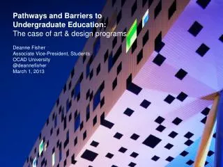 Pathways and Barriers to Undergraduate Education: The case of art &amp; design programs Deanne Fisher