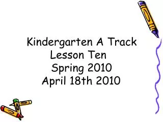 Kindergarten A Track Lesson Ten Spring 2010 April 18th 2010